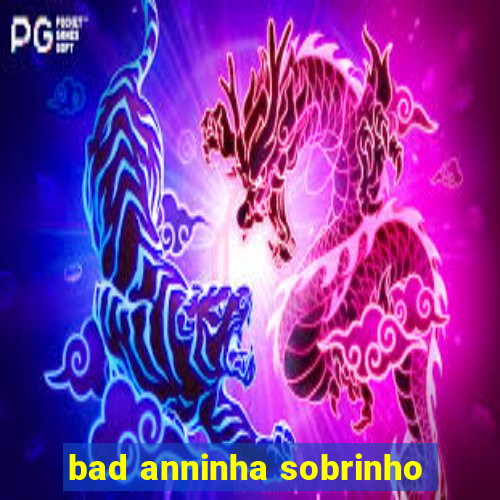 bad anninha sobrinho